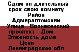 Сдам на длительный срок свою комнату › Район ­ Адмиралтейский › Улица ­ Вознесенский проспект › Дом ­ 55 › Этажность дома ­ 5 › Цена ­ 10 000 - Ленинградская обл., Санкт-Петербург г. Недвижимость » Квартиры аренда   . Ленинградская обл.,Санкт-Петербург г.